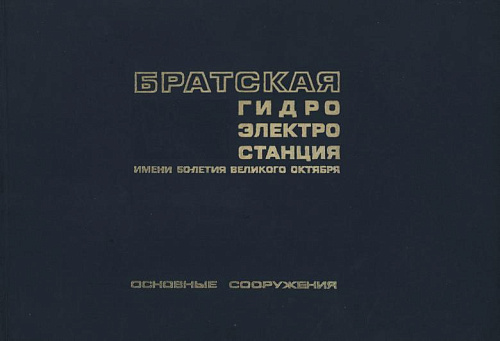 БРАТСКАЯ ГИДРОЭЛЕКТРОСТАНЦИЯ ИМЕНИ 50-ЛЕТИЯ ВЕЛИКОГО ОКТЯБРЯ. ТЕХНИЧЕСКИЙ ОТЧЕТ О ПРОЕКТИРОВАНИИ И СТРОИТЕЛЬСТВЕ. ТОМ I. ОСНОВНЫЕ СООРУЖЕНИЯ. АЛЬБОМ ЧЕРТЕЖЕЙ
